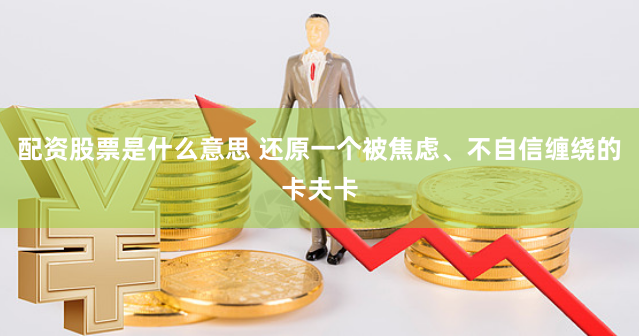 配资股票是什么意思 还原一个被焦虑、不自信缠绕的卡夫卡