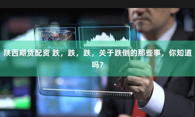 陕西期货配资 跌，跌，跌，关于跌倒的那些事，你知道吗？