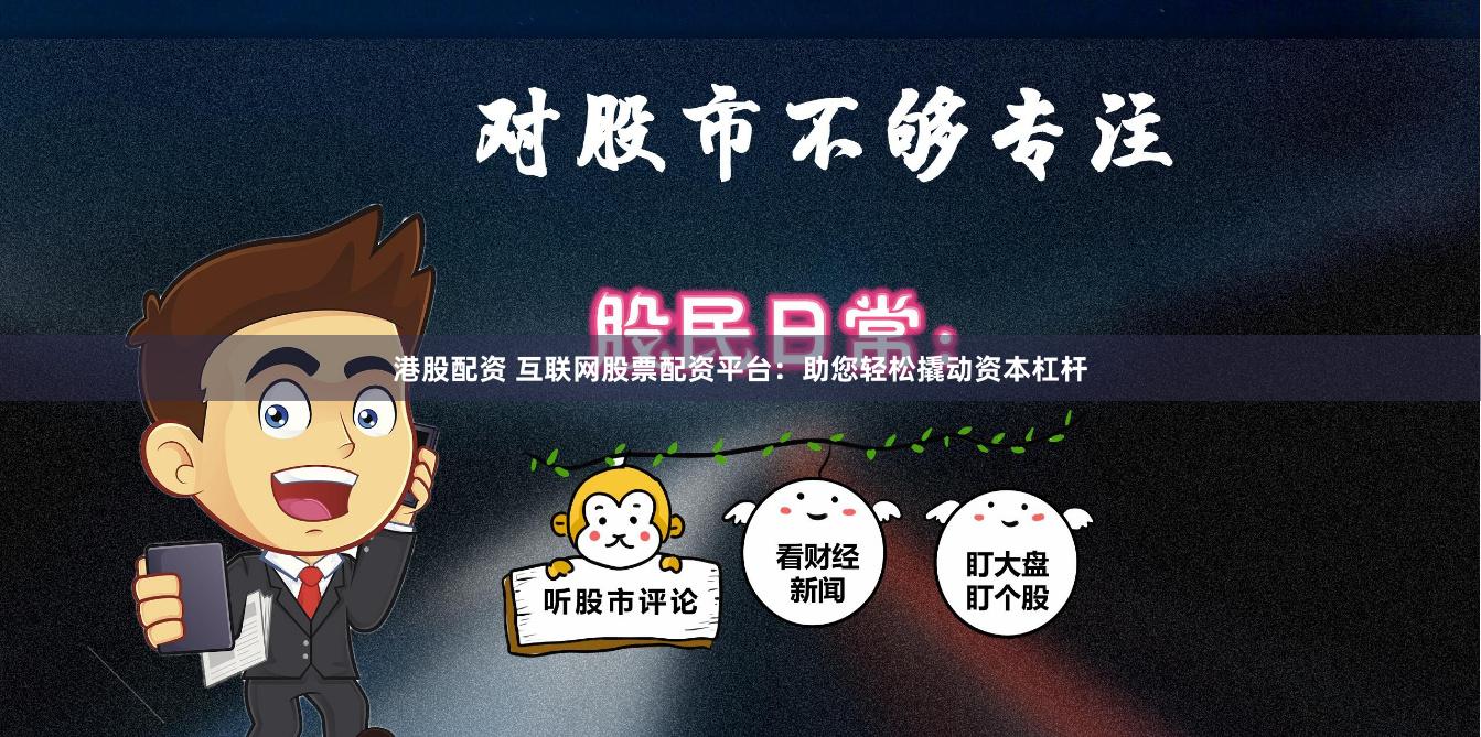 港股配资 互联网股票配资平台：助您轻松撬动资本杠杆