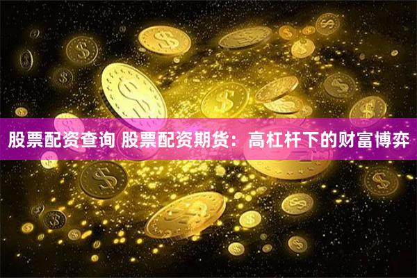 股票配资查询 股票配资期货：高杠杆下的财富博弈
