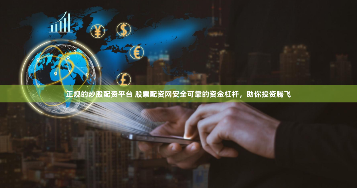 正规的炒股配资平台 股票配资网安全可靠的资金杠杆，助你投资腾飞