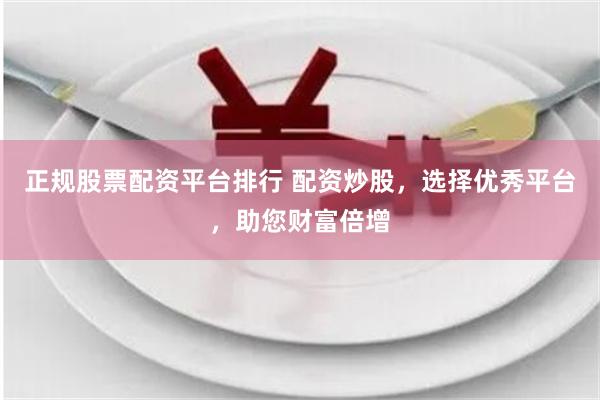 正规股票配资平台排行 配资炒股，选择优秀平台，助您财富倍增