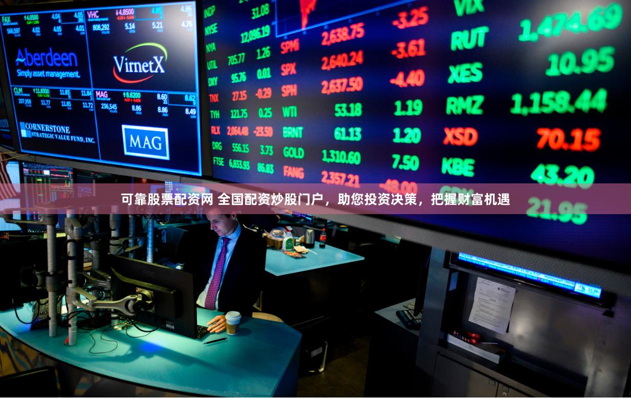可靠股票配资网 全国配资炒股门户，助您投资决策，把握财富机遇