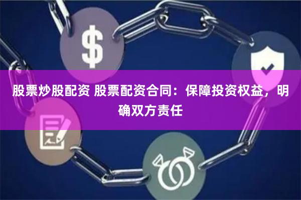 股票炒股配资 股票配资合同：保障投资权益，明确双方责任