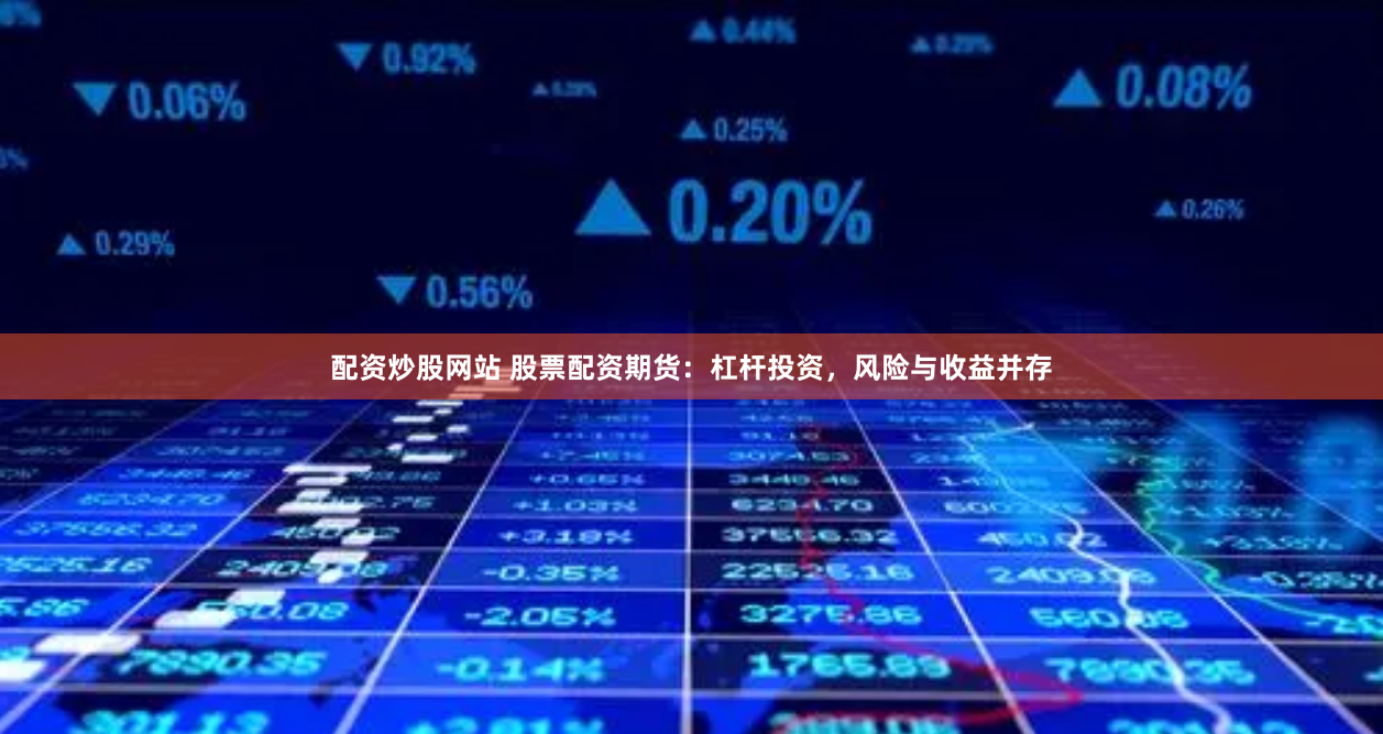配资炒股网站 股票配资期货：杠杆投资，风险与收益并存