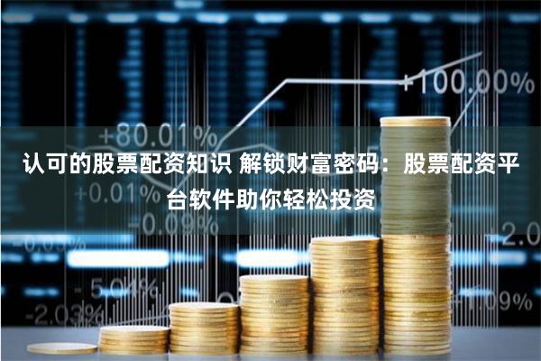 认可的股票配资知识 解锁财富密码：股票配资平台软件助你轻松投资