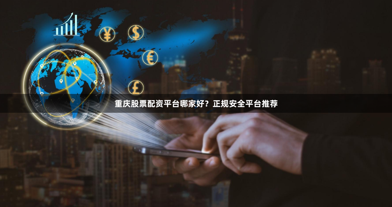 重庆股票配资平台哪家好？正规安全平台推荐