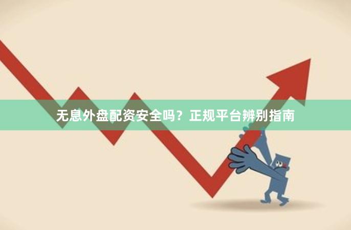 无息外盘配资安全吗？正规平台辨别指南