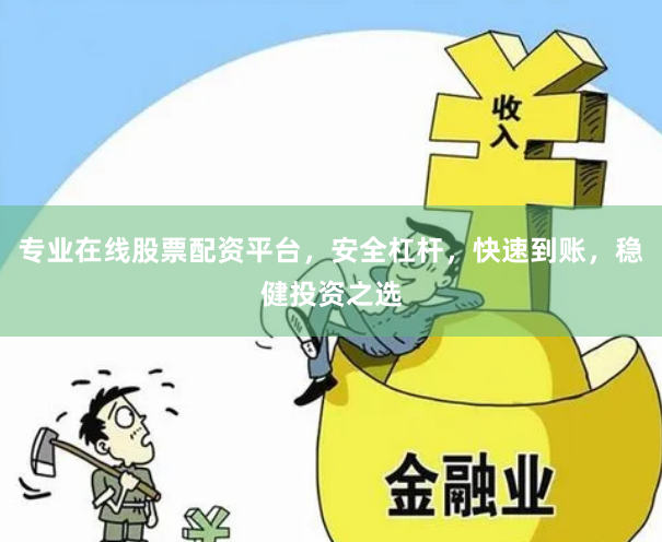 专业在线股票配资平台，安全杠杆，快速到账，稳健投资之选