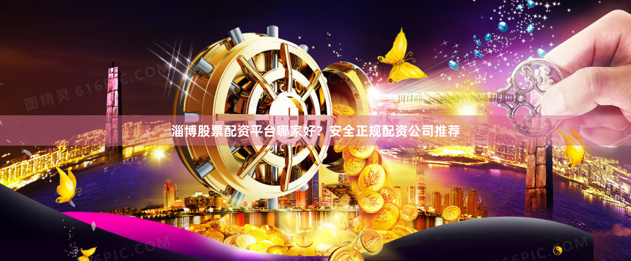 淄博股票配资平台哪家好？安全正规配资公司推荐