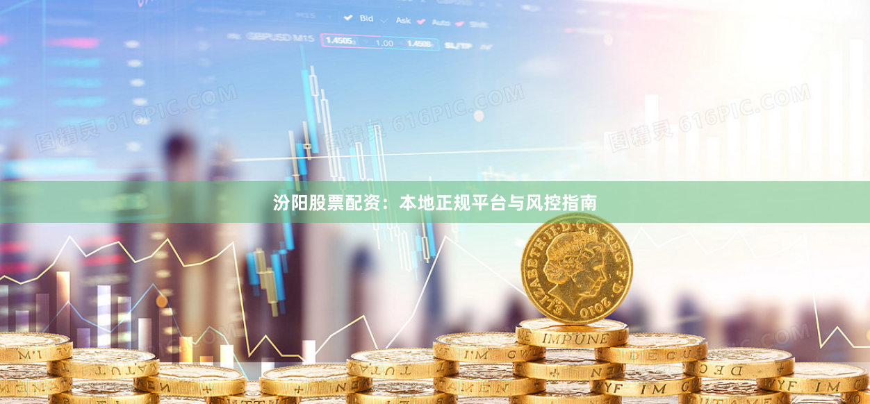汾阳股票配资：本地正规平台与风控指南