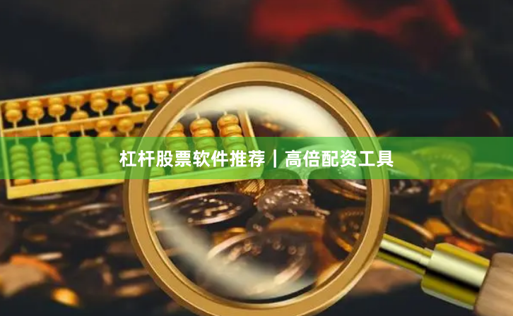 杠杆股票软件推荐｜高倍配资工具