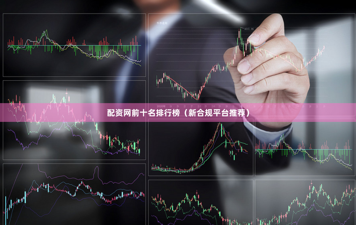 配资网前十名排行榜（新合规平台推荐）