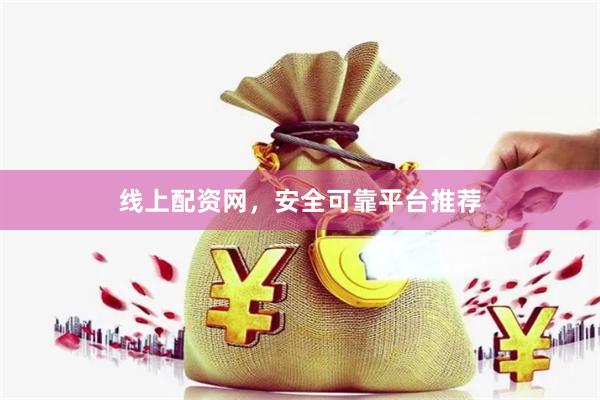线上配资网，安全可靠平台推荐